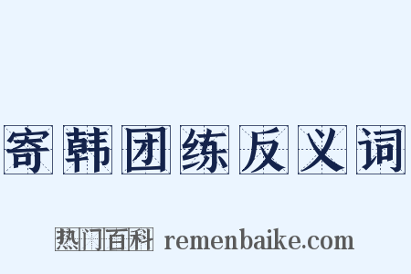 寄韩团练反义词是什么意思的图片